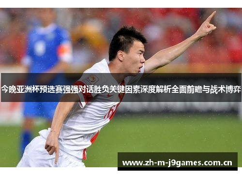今晚亚洲杯预选赛强强对话胜负关键因素深度解析全面前瞻与战术博弈